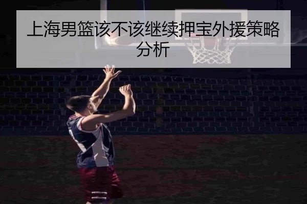 上海男篮该不该继续押宝外援策略分析 | Kaiyun