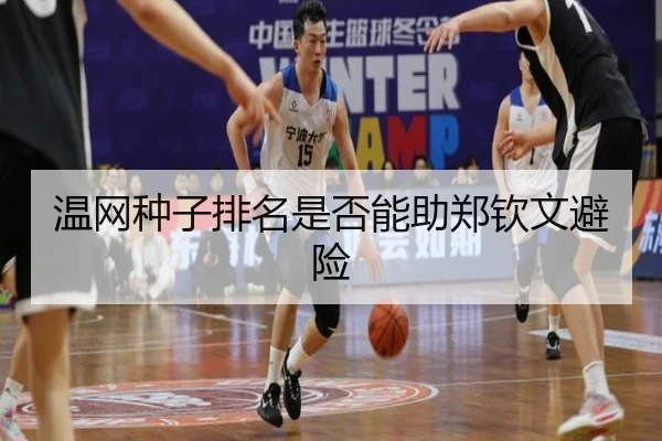 温网种子排名是否能助郑钦文避险