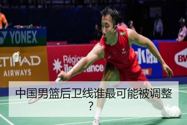 中国男篮后卫线谁最可能被调整？