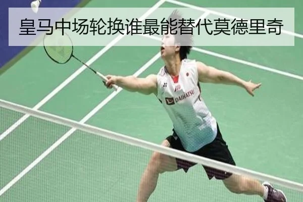 皇马中场轮换谁最能替代莫德里奇